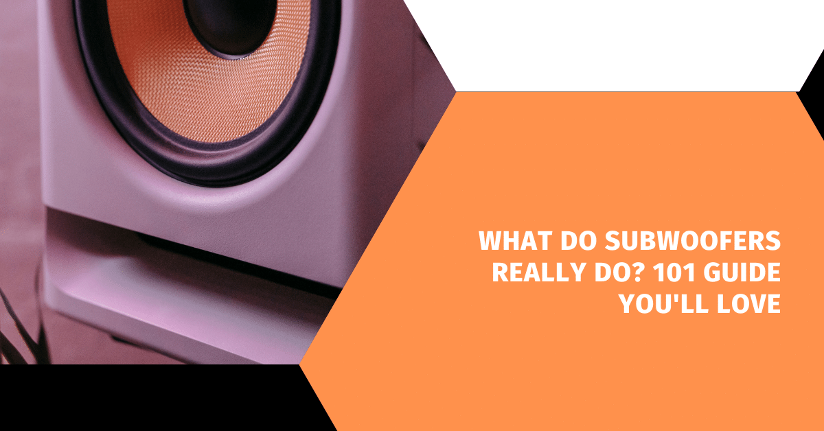 What Do Subwoofers Really Do? 101 Guide You'll Love