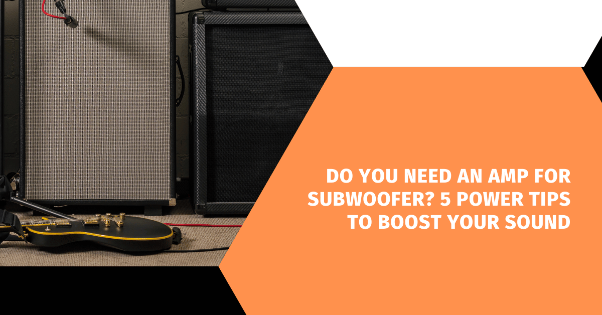 Do You Need an Amp for Subwoofer? 5 Power Tips to Boost Your Sound