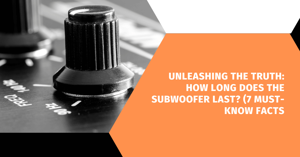 Unleashing the Truth: How long does the subwoofer last? (7 Must-Know Facts