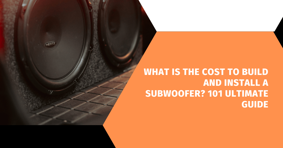 What is the Cost to Build and Install a Subwoofer? 101 Ultimate Guide